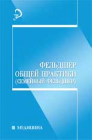 Feldsher obschej praktiki (semejnyj feldsher): ucheb. posobie. - Izd. 3-e, pererab. i dop.