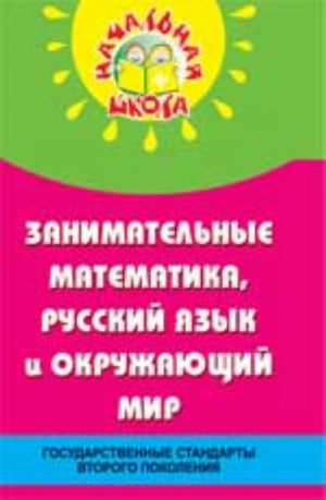 Zanimatelnye matematika, russkij jazyk i okruzhaschij mir v nachalnoj shkole