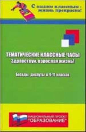 Tematicheskie klassnye chasy: Zdravstvuj, vzroslaja zhizn!: besedy, disputy v 9-11 klassakh