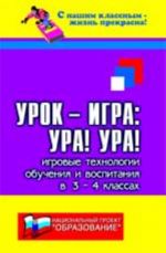 Urok-igra: Ura! Ura!: igrovye tekhnologii obuchenija i vospitanija v 3-4-kh klassakh