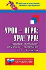 Urok-igra: Ura! Ura!: igrovye tekhnologii obuchenija i vospitanija v 5-7-kh klassakh