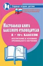 Nastolnaja kniga klassnogo rukovoditelja 8-11-kh klassov: vospitanie v uslovijakh profilnogo obuchenija. - Izd. 4-e