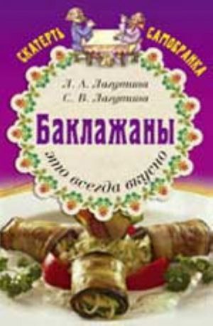 Baklazhany - eto vsegda vkusno: sbornik kulinarnykh retseptov. - Izd. 6-e