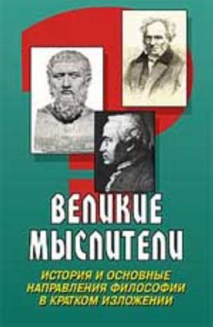 Velikie mysliteli: istorija i osnovnye napravlenija filosofii v kratkom izlozhenii