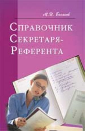 Spravochnik sekretarja-referenta: prakticheskoe posobie. - Izd. 5-e, dop. i pererab.