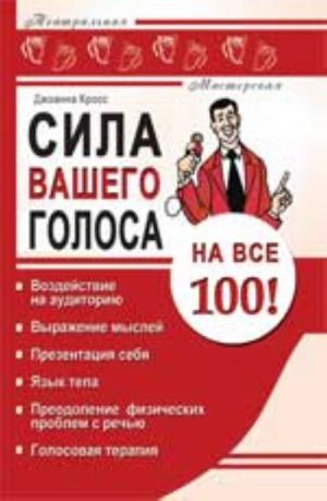 Sila vashego golosa na vse 100!: vozdejstvie na auditoriju, vyrazhenie myslej, prezentatsija sebja, jazyk tela, preodolenie fizicheskikh problem s rechju, golosovaja terapija