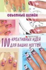 Объемный дизайн: 100 креативных идей для ваших ногтей. - Изд. 5-е