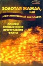 Золотая жажда, или этот таинственный мир золота: поиски, приключения, преступления, факты