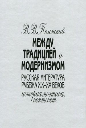 Mezhdu traditsiej i modernizmom. Russkaja literatura rubezha XIX - XX vekov. Istorija. Poetika. Kontekst