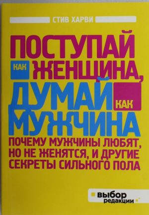 Postupaj kak zhenschina, dumaj kak muzhchina. Pochemu muzhchiny ljubjat, no ne zhenjatsja, i drugie sekrety silnogo pola
