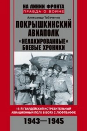 Покрышкинский авиаполк. "Нелакированные" боевые хроники. 16-й гвардейский истребительный авиационный полк в боях с люфтваффе