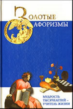 Золотые афоризмы. Мудрость тысячелетий - учитель жизни