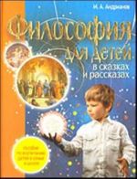 Filosofija dlja detej v skazkakh i rasskazakh. Posobie po vospitaniju detej v seme i shkole.