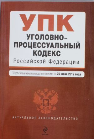 Ugolovno-protsessualnyj kodeks Rossijskoj Federatsii: tekst s izm. i dop. na 25 ijunja 2012 g.