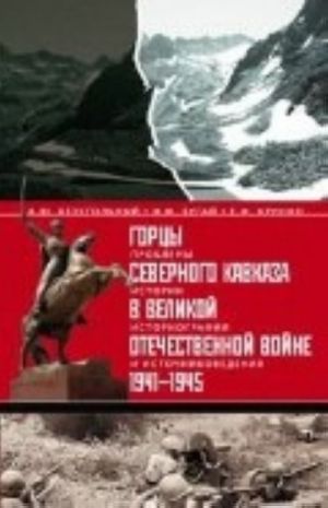 Горцы Северного Кавказа в Великой Отечественной войне 1941-1945. Проблемы истории, историографии и источниковедения