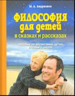 Filosofija dlja detej v skazkakh i rasskazakh. Posobie po vospitaniju detej v seme i shkole.