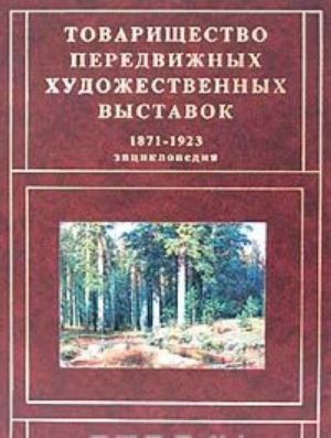 Tovarischestvo peredvizhnykh khudozhestvennykh vystavok 1871-1923. Entsiklopedija