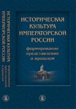 Istoricheskaja kultura imperatorskoj Rossii. Formirovanie predstavlenij o proshlom