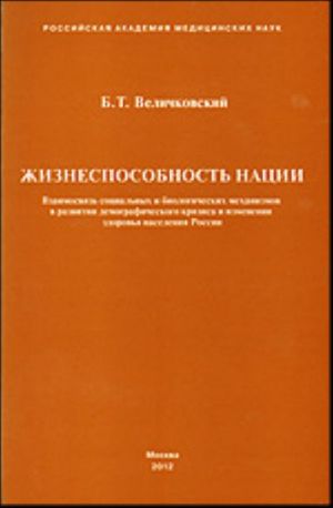 Zhiznesposobnost natsii. Vzaimosvjaz sotsialnykh i biologicheskikh mekhanizmov v razvitii demograficheskogo krizisa i izmenenii zdorovja naselenija Rossii