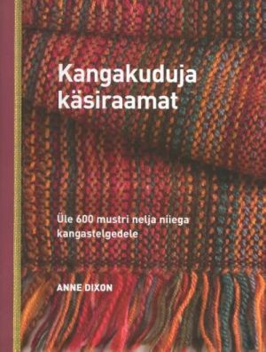 KANGAKUDUJA KÄSIRAAMAT. ÜLE 600 MUSTRI NELJA NIIEGA KANGATELGEDELE