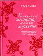 Postupaj kak zhenschina, dumaj kak muzhchina. Pochemu muzhchiny ljubjat, no ne zhenjatsja, i drugie sekrety silnogo pola