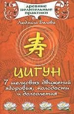 Tsigun.7 shelkovykh dvizhenij zdorovja, molodosti i dolgoletija sekrety chudodejstvennykh istselenij; retsepty dolgoletija; kitajskaja dieta; meditatsi