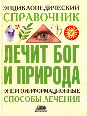 Lechit Bog i Priroda. Energoinformatsionnye sposoby lechenija entsiklopedicheskij spravochnik