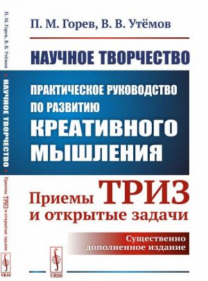 Nauchnoe tvorchestvo. Prakticheskoe rukovodstvo po razvitiju kreativnogo myshlenija. Priemy TRIZ i otkrytye zadachi