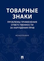 Товарные знаки. Проблемы применения ответственности за нарушения прав. Монография