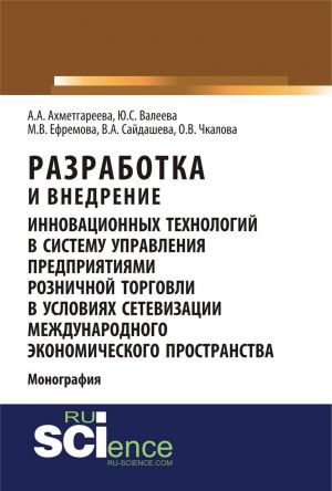 Razrabotka i vnedrenie innovatsionnykh tekhnologij v sistemu upravlenija predprijatijami roznichnoj torgovli v uslovijakh setevizatsii mezhdunarodnogo ekonomicheskogo prostranstva. Monografija