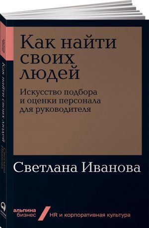 Kak najti svoikh ljudej. Iskusstvo podbora i otsenki personala dlja rukovoditelja