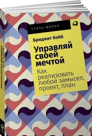 Управляй своей мечтой. Как реализовать любой замысел, проект, план