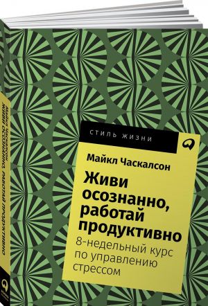 Живи осознанно, работай продуктивно. 8-недельный курс по управлению стрессом