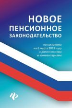 Novoe pensionnoe zakonodatelstvo. Po sostojaniju na 6 marta 2019 goda s dopolnenijami i kommentarijami