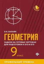 Геометрия. 9 класс. Задачи на готовых чертежах для подготовки к ЕГЭ и ОГЭ. Профильный уровень