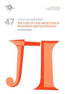 Slavica Helsingiensia 47.  The Loss of Case Inflection in Bulgarian and Macedonian