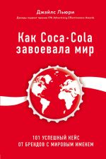 Kak Coca-Cola zavoevala mir. 101 uspeshnyj kejs ot brendov s mirovym imenem