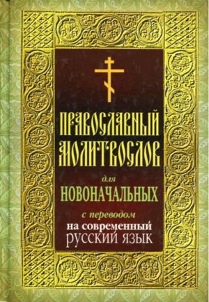 Pravoslavnyj molitvoslov dlja novonachalnykh s perevodom na sovremennyj russkij jazyk