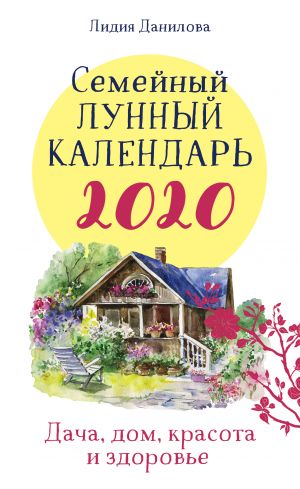 Семейный лунный календарь 2020. Дача, дом, красота и здоровье