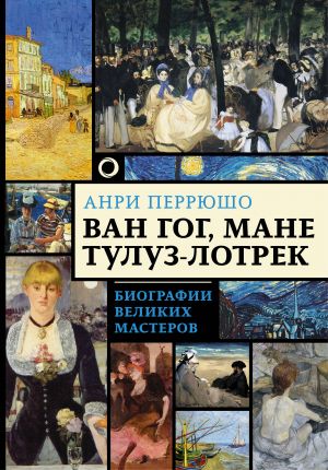 Van Gog, Mane, Tuluz-Lotrek. Biografii velikikh masterov