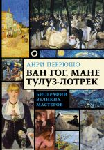 Ван Гог, Мане, Тулуз-Лотрек. Биографии великих мастеров