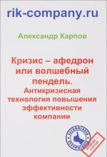 Krizis - afedron ili volshebnyj pendel. Antikrizisnaja tekhnologija povyshenija effektivnosti kompanii