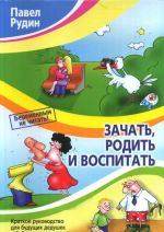 Зачать, родить и воспитать. Краткое руководство для будущих дедушек и бабушек