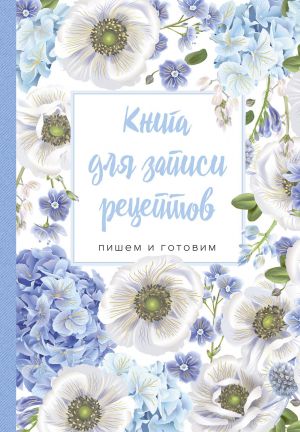 Книга для записи рецептов. Пишем и готовим (голубые цветы)