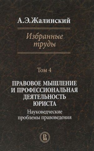 А. Э. Жалинский. Избранные труды. В 4 томах. Том 4. Правовое мышление и профессиональная деятельность юриста. Науковедческие проблемы правоведения