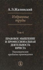 A. E. Zhalinskij. Izbrannye trudy. V 4 tomakh. Tom 4. Pravovoe myshlenie i professionalnaja dejatelnost jurista. Naukovedcheskie problemy pravovedenija