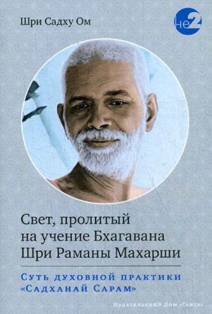 Свет, пролитый на учение Бхагавана Шри Раманы Махарши. Суть духовной практики "Садханай Сарам"