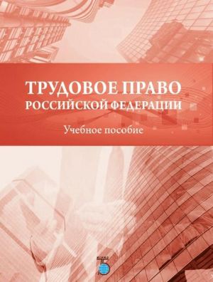 Трудовое право Российской Федерации. Учебное пособие