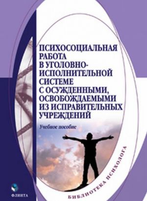 Psikhosotsialnaja rabota v ugolovno-ispolnitelnoj sisteme s osuzhdennymi, osvobozhdaemymi iz ispravitelnykh uchrezhdenij. Uchebnoe posobie