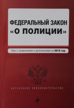 Federalnyj zakon "O politsii". Tekst s izmenenijami i dopolnenijami na 2019 g.